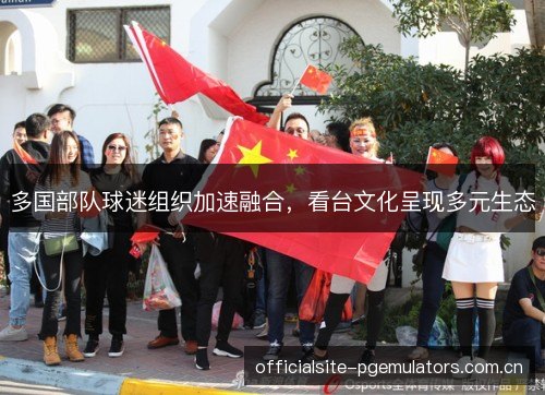 多国部队球迷组织加速融合,看台文化呈现多元生态 多国部队球迷组织加速融合,看台文化呈现多元生态
