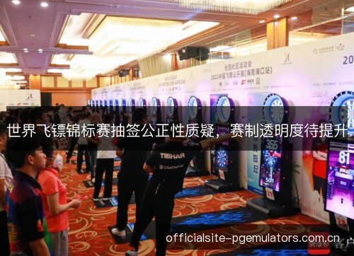 世界飞镖锦标赛抽签公正性质疑，赛制透明度待提升